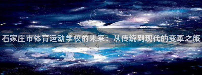 J9官方正版app官网：石家庄市体育运动学校的未来：