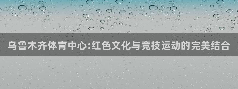 J9官方正版app代理：乌鲁木齐体育中心:红色文化与