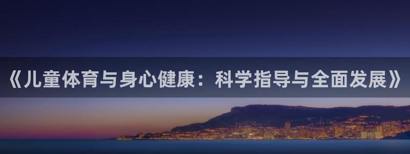J9官网下载招商电话是多少：《儿童体育与身心健康：科