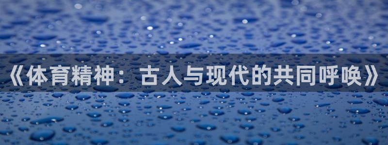J9官网下载招商电话：《体育精神：古人与现代的共同呼