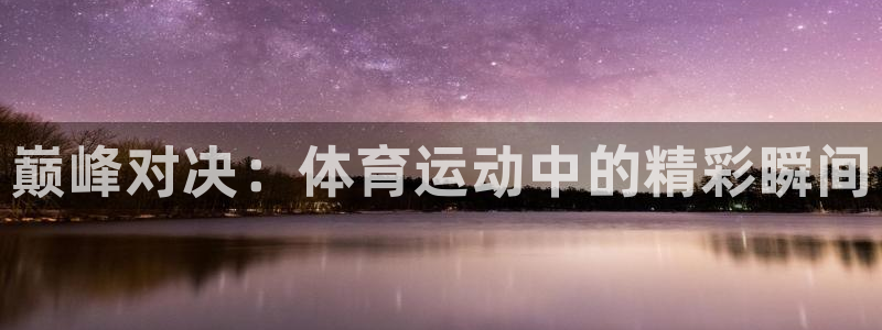 J9官方正版app娱乐网站：巅峰对决：体育运动中的精