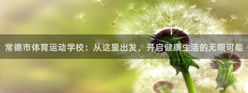 J9官方平台体育：常德市体育运动学校：从这里出发，开启健康生