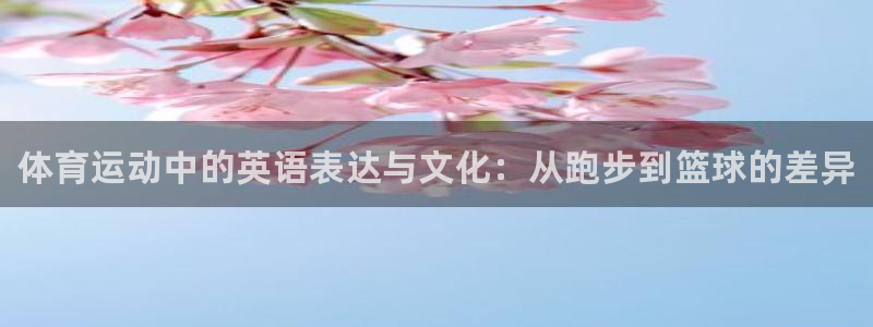 J9官网下载招商电话地址：体育运动中的英语表达与文化：从跑步