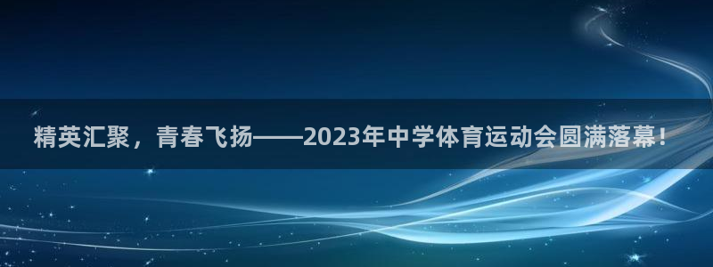 J9官网下载招商电话：精英汇聚，青春飞扬——2023年中学体