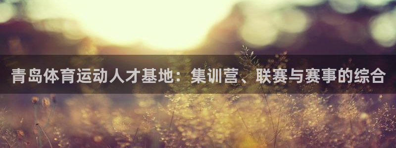 J9官网下载联系电话：青岛体育运动人才基地：集训营、