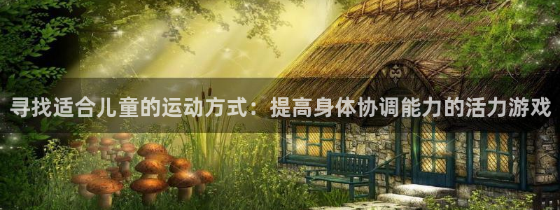 J9官方正版app娱乐是那个系列的台子：寻找适合儿童