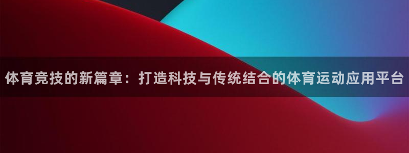 J9官方集团官网：体育竞技的新篇章：打造科技与传统结