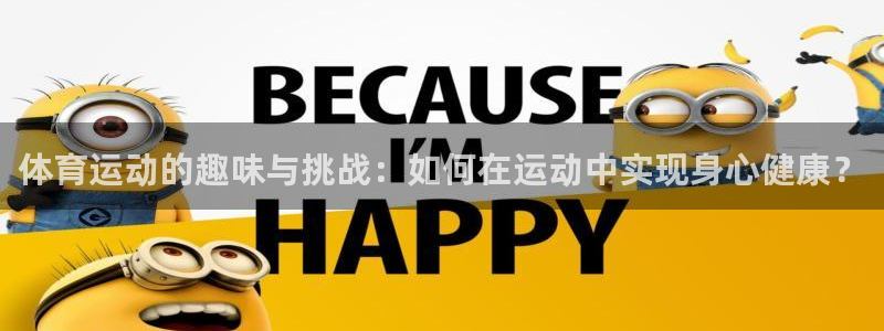 海南J9官网下载：体育运动的趣味与挑战：如何在运动中
