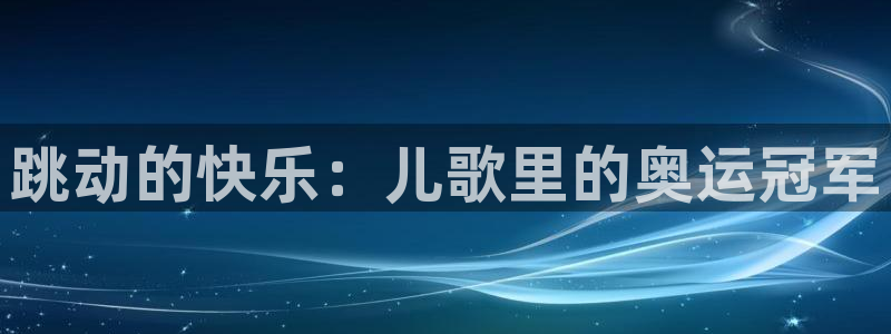 J9官网下载招商电话是多少号码：跳动的快乐：儿歌里的奥运冠军