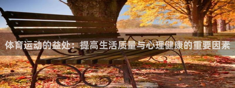 J9官网下载招商电话地址查询：体育运动的益处：提高生活质量与