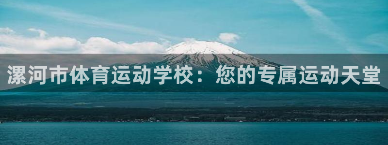 J9官网下载平台是正规平台吗：漯河市体育运动学校：您的专属运